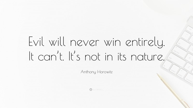 Anthony Horowitz Quote: “Evil will never win entirely. It can’t. It’s not in its nature.”