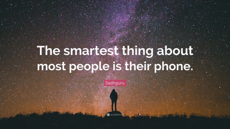 Sadhguru Quote: “The smartest thing about most people is their phone.”