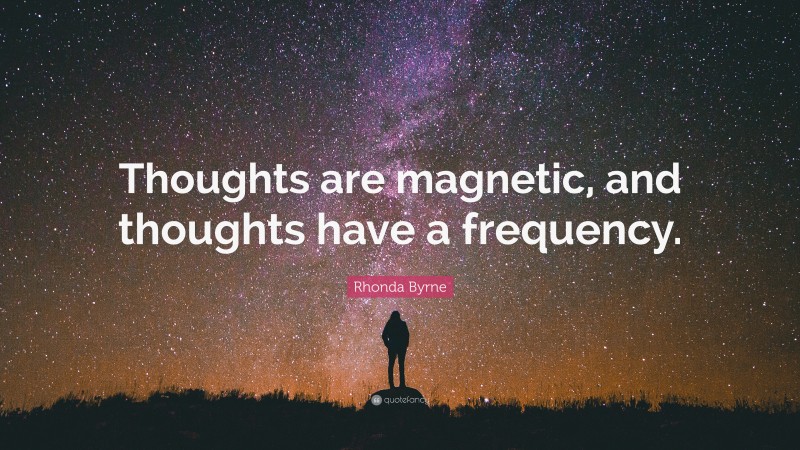 Rhonda Byrne Quote: “Thoughts are magnetic, and thoughts have a frequency.”