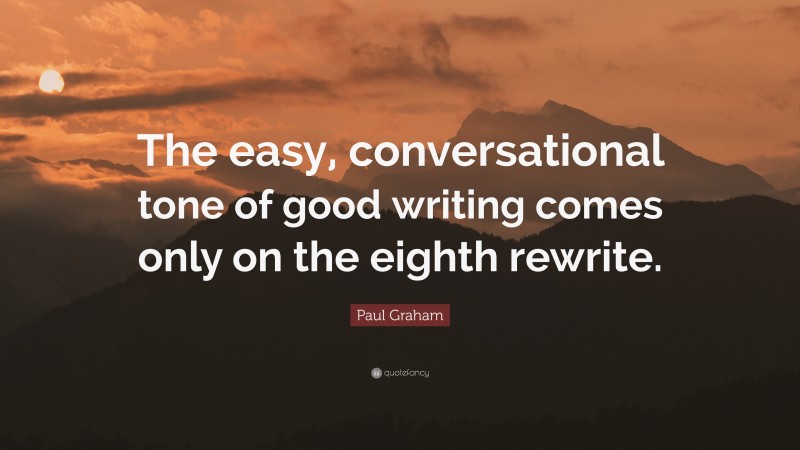 Paul Graham Quote: “The easy, conversational tone of good writing comes only on the eighth rewrite.”