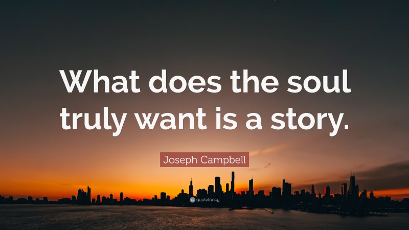 Joseph Campbell Quote: “What does the soul truly want is a story.”