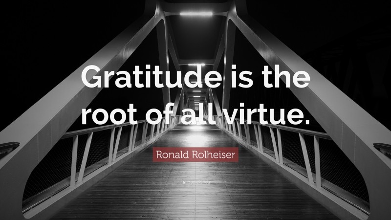 Ronald Rolheiser Quote: “Gratitude is the root of all virtue.”
