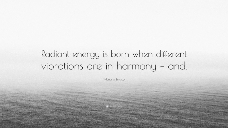 Masaru Emoto Quote: “Radiant energy is born when different vibrations are in harmony – and.”