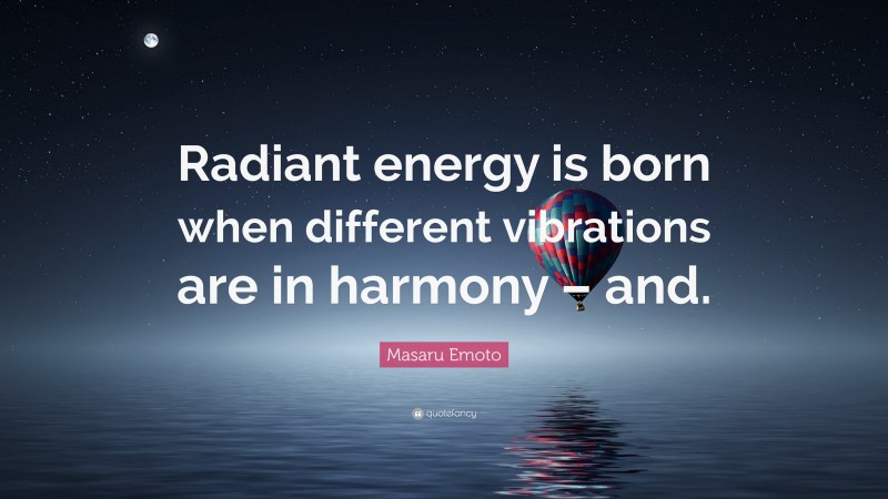 Masaru Emoto Quote: “Radiant energy is born when different vibrations are in harmony – and.”