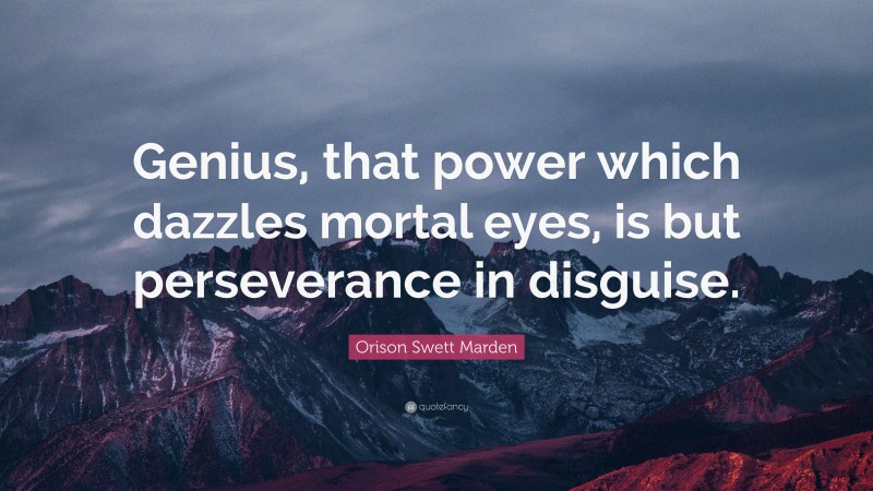 Orison Swett Marden Quote: “Genius, that power which dazzles mortal eyes, is but perseverance in disguise.”
