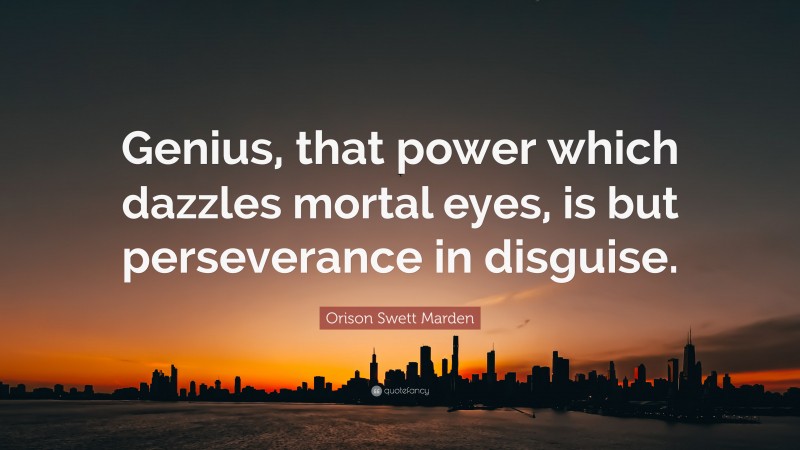 Orison Swett Marden Quote: “Genius, that power which dazzles mortal eyes, is but perseverance in disguise.”