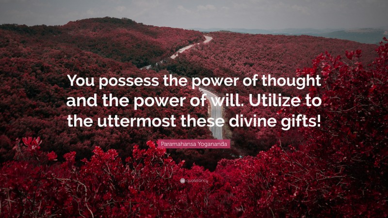 Paramahansa Yogananda Quote: “You possess the power of thought and the power of will. Utilize to the uttermost these divine gifts!”