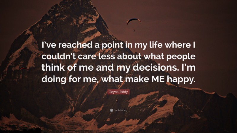 Reyna Biddy Quote: “I’ve reached a point in my life where I couldn’t care less about what people think of me and my decisions. I’m doing for me, what make ME happy.”