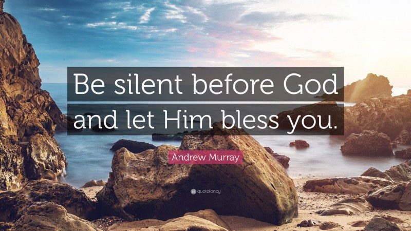 Andrew Murray Quote: “Be silent before God and let Him bless you.”