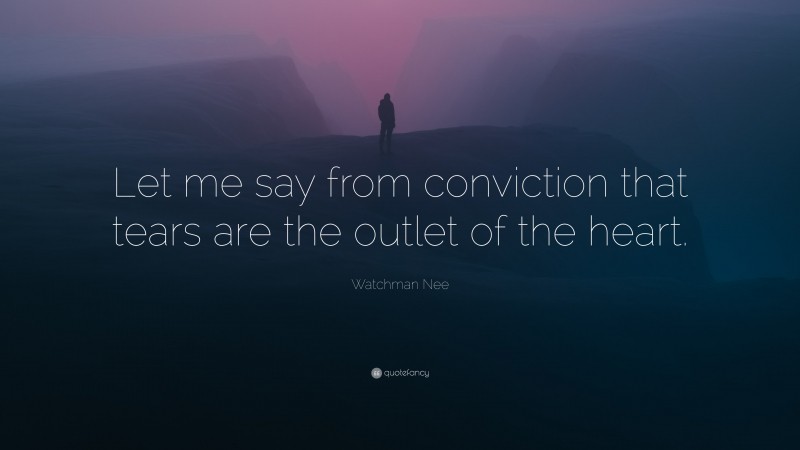 Watchman Nee Quote: “Let me say from conviction that tears are the outlet of the heart.”