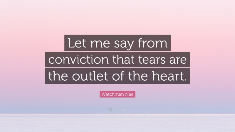 Watchman Nee Quote: “Let me say from conviction that tears are the outlet of the heart.”