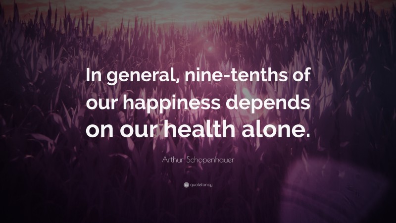 Arthur Schopenhauer Quote: “In general, nine-tenths of our happiness depends on our health alone.”