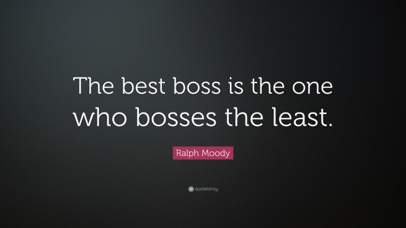 Ralph Moody Quote: “The best boss is the one who bosses the least.”