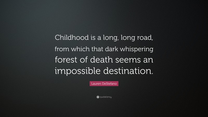 Lauren DeStefano Quote: “Childhood is a long, long road, from which that dark whispering forest of death seems an impossible destination.”