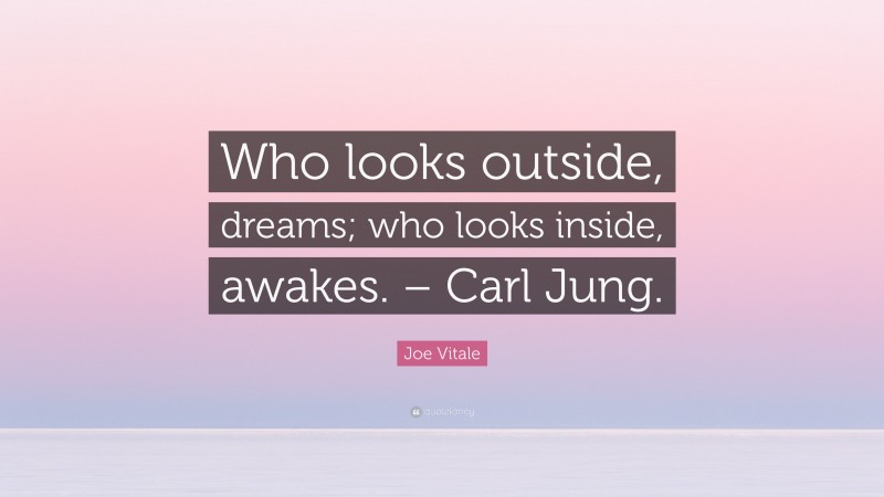 Joe Vitale Quote: “Who looks outside, dreams; who looks inside, awakes. – Carl Jung.”