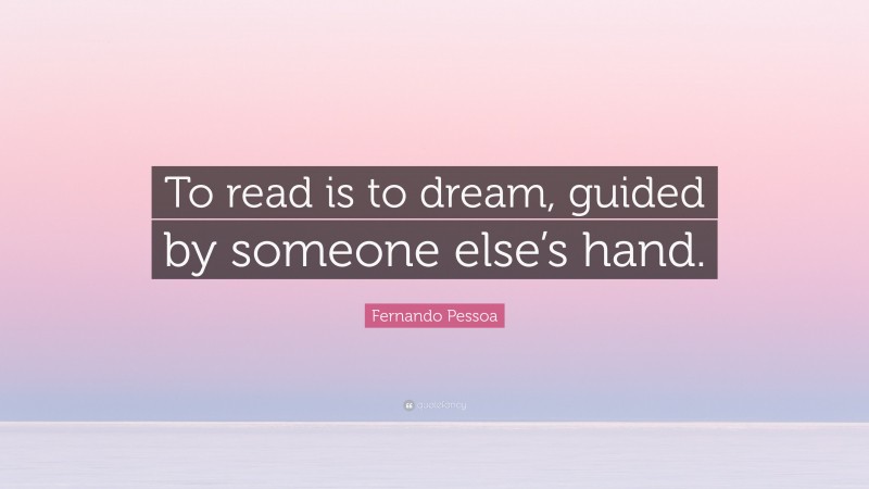 Fernando Pessoa Quote: “To read is to dream, guided by someone else’s hand.”