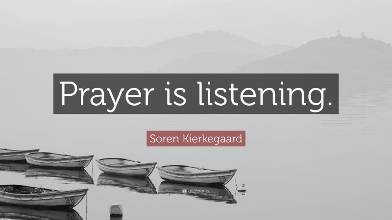 Soren Kierkegaard Quote: “Prayer is listening.”