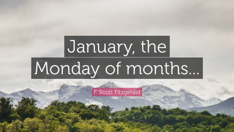 F. Scott Fitzgerald Quote: “January, the Monday of months...”