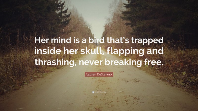 Lauren DeStefano Quote: “Her mind is a bird that’s trapped inside her skull, flapping and thrashing, never breaking free.”