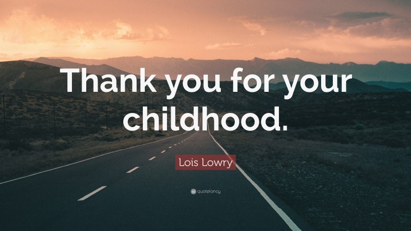 Lois Lowry Quote: “Thank you for your childhood.”