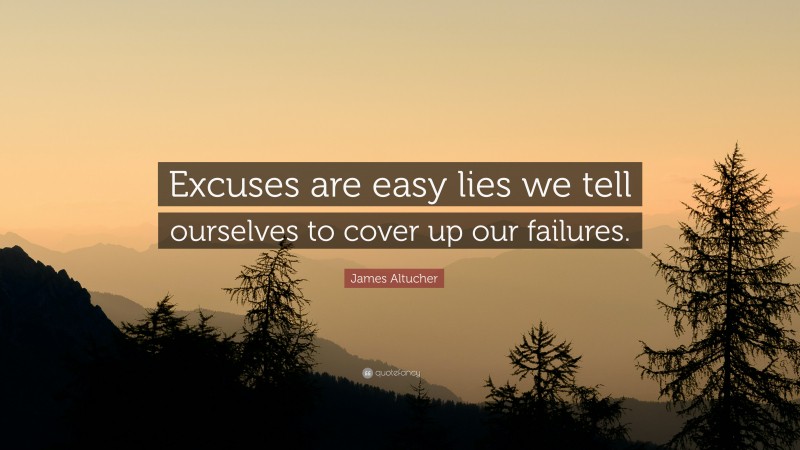 James Altucher Quote: “Excuses are easy lies we tell ourselves to cover up our failures.”