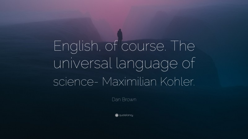 Dan Brown Quote: “English, of course. The universal language of science- Maximilian Kohler.”