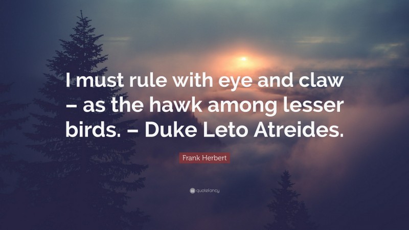 Frank Herbert Quote: “I must rule with eye and claw – as the hawk among lesser birds. – Duke Leto Atreides.”