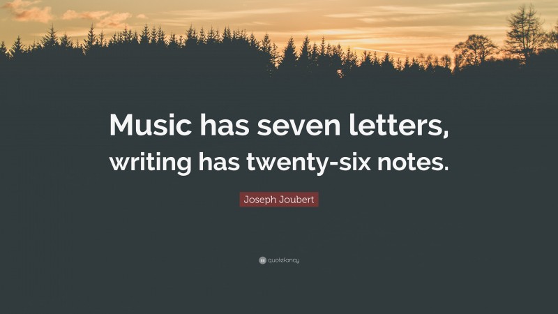Joseph Joubert Quote: “Music has seven letters, writing has twenty-six notes.”