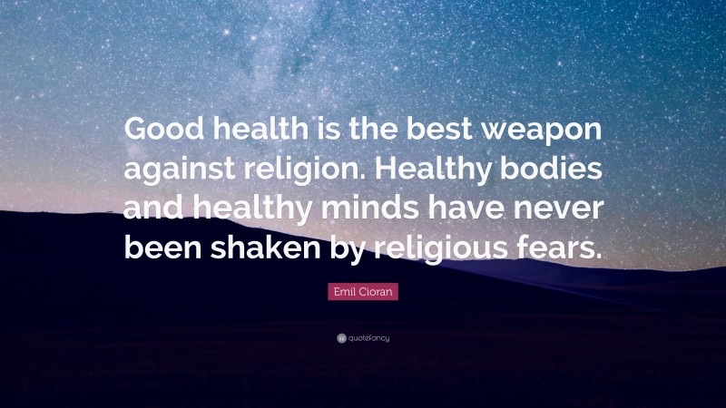 Emil Cioran Quote: “Good health is the best weapon against religion. Healthy bodies and healthy minds have never been shaken by religious fears.”
