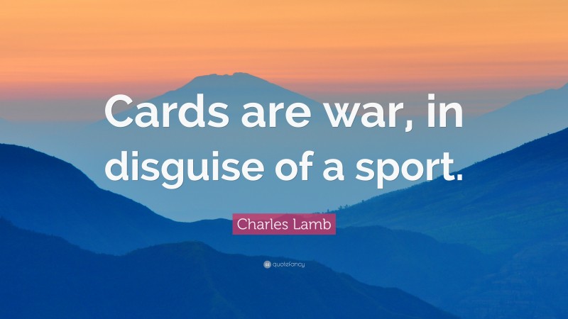 Charles Lamb Quote: “Cards are war, in disguise of a sport.”