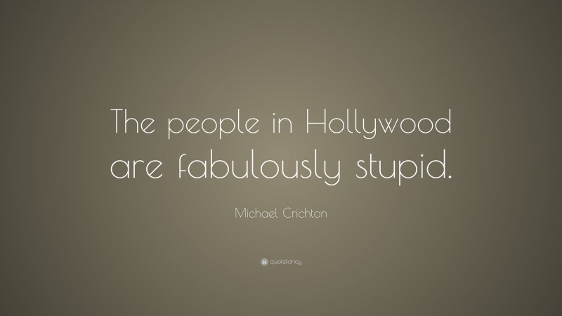 Michael Crichton Quote: “The people in Hollywood are fabulously stupid.”