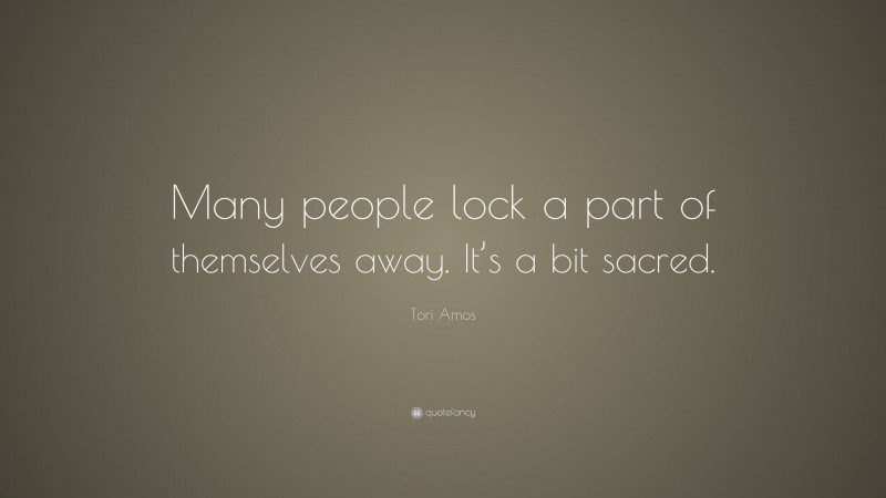 Tori Amos Quote: “Many people lock a part of themselves away. It’s a bit sacred.”