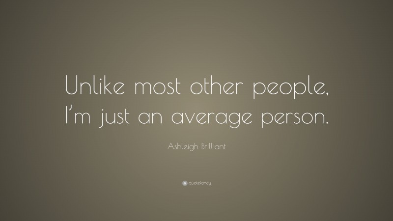 Ashleigh Brilliant Quote: “Unlike most other people, I’m just an average person.”