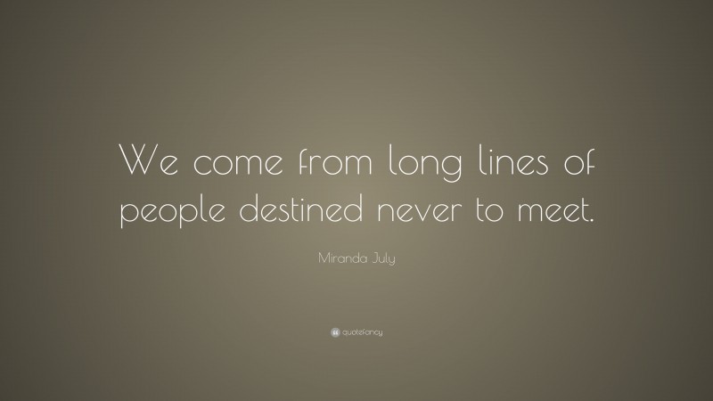 Miranda July Quote: “We come from long lines of people destined never to meet.”