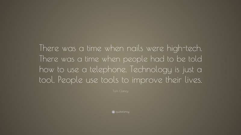 Tom Clancy Quote: “There was a time when nails were high-tech. There was a time when people had to be told how to use a telephone. Technology is just a tool. People use tools to improve their lives.”