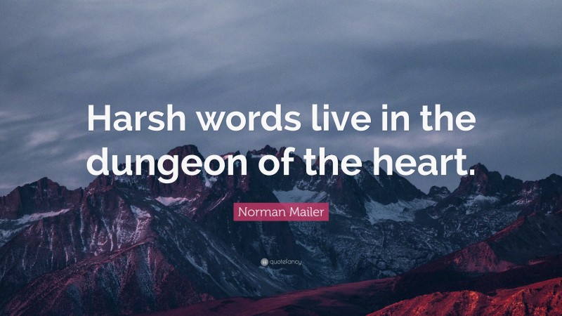 Norman Mailer Quote: “Harsh words live in the dungeon of the heart.”