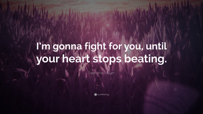 Stephenie Meyer Quote: “I’m gonna fight for you, until your heart stops beating.”