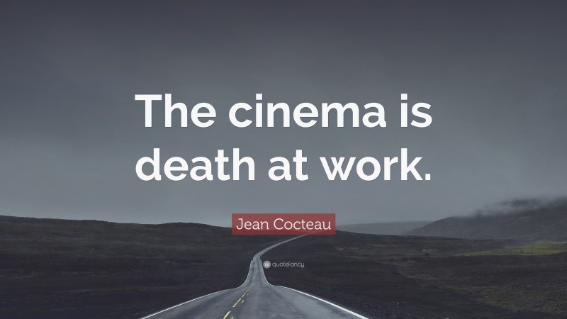 Jean Cocteau Quote: “The cinema is death at work.”