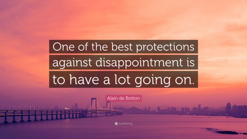 Alain de Botton Quote: “One of the best protections against disappointment is to have a lot going on.”