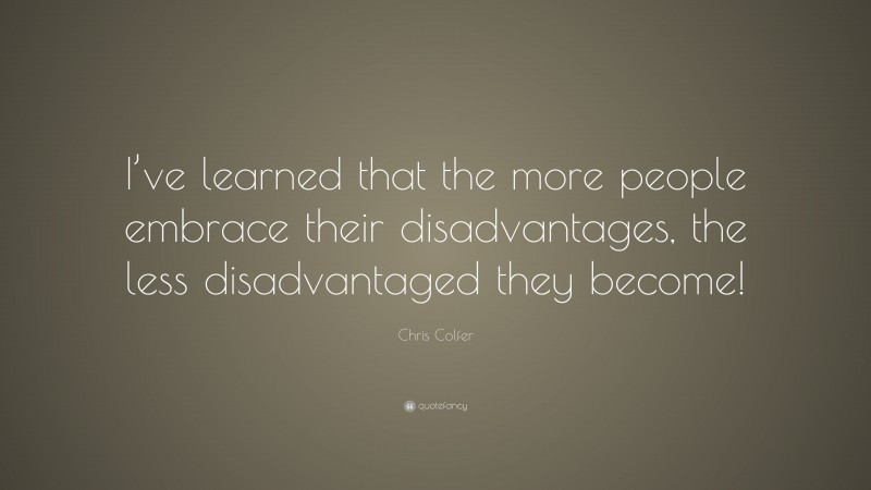 Chris Colfer Quote: “I’ve learned that the more people embrace their disadvantages, the less disadvantaged they become!”
