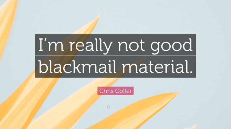Chris Colfer Quote: “I’m really not good blackmail material.”