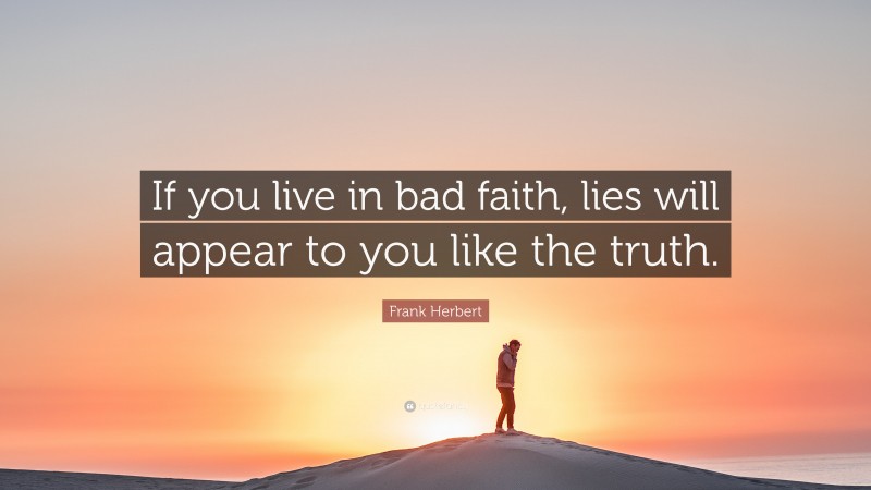 Frank Herbert Quote: “If you live in bad faith, lies will appear to you like the truth.”