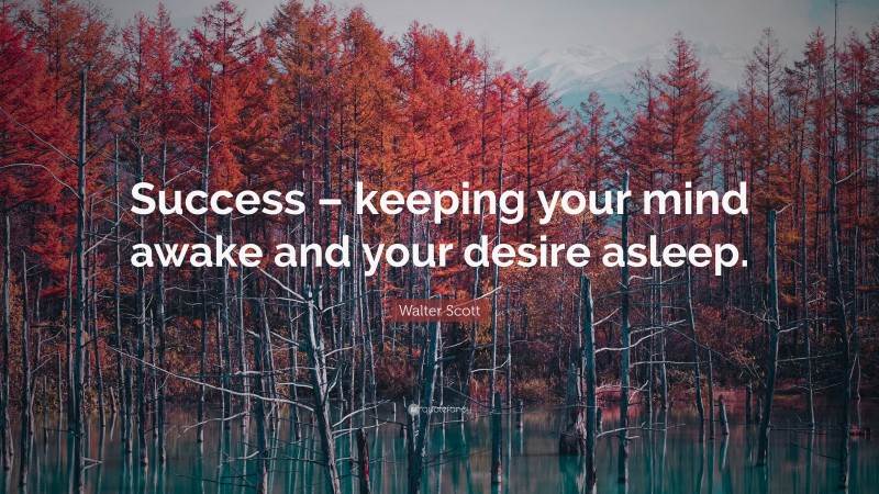 Walter Scott Quote: “Success – keeping your mind awake and your desire asleep.”