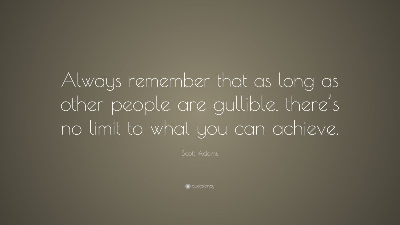 Scott Adams Quote: “Always remember that as long as other people are gullible, there’s no limit to what you can achieve.”