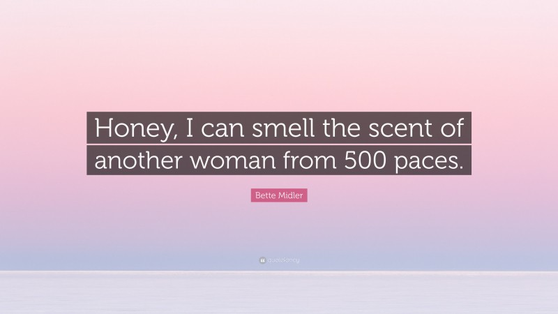 Bette Midler Quote: “Honey, I can smell the scent of another woman from 500 paces.”