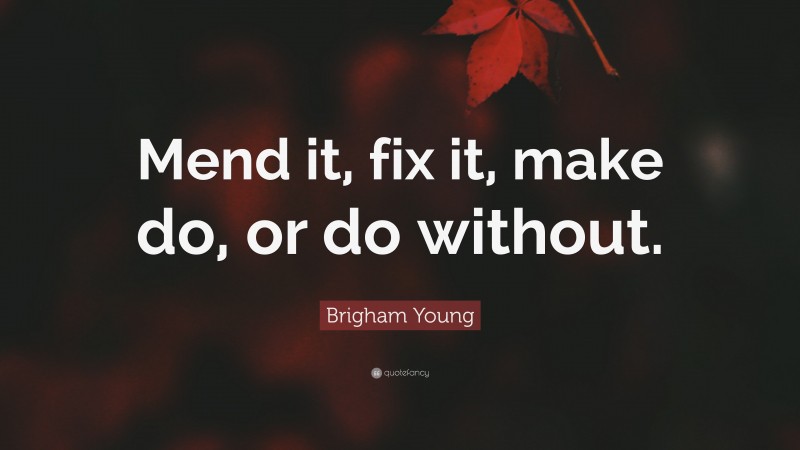 Brigham Young Quote: “Mend it, fix it, make do, or do without.”