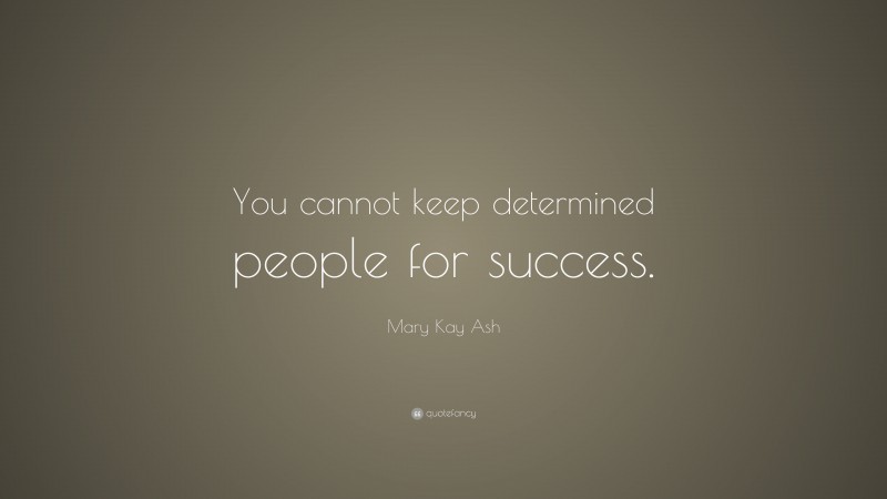 Mary Kay Ash Quote: “You cannot keep determined people for success.”