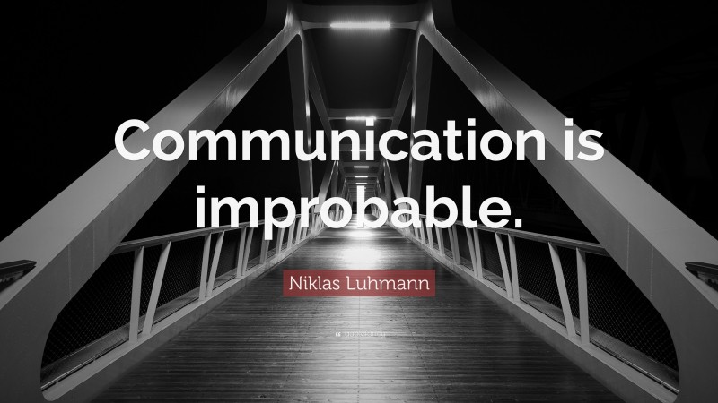 Niklas Luhmann Quote: “Communication is improbable.”