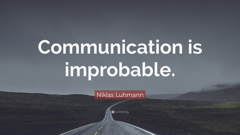 Niklas Luhmann Quote: “Communication is improbable.”
