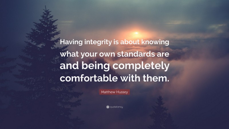 Matthew Hussey Quote: “Having integrity is about knowing what your own standards are and being completely comfortable with them.”